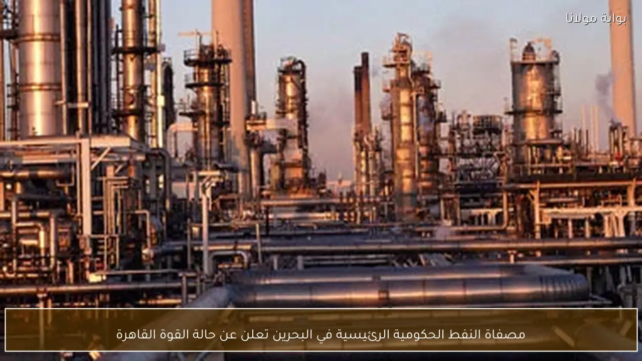 مصفاة النفط الحكومية الرئيسية في البحرين تعلن عن حالة القوة القاهرة