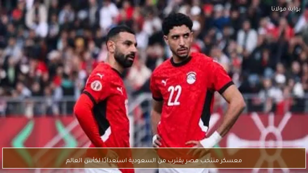 معسكر منتخب مصر يقترب من السعودية استعدادًا لكأس العالم