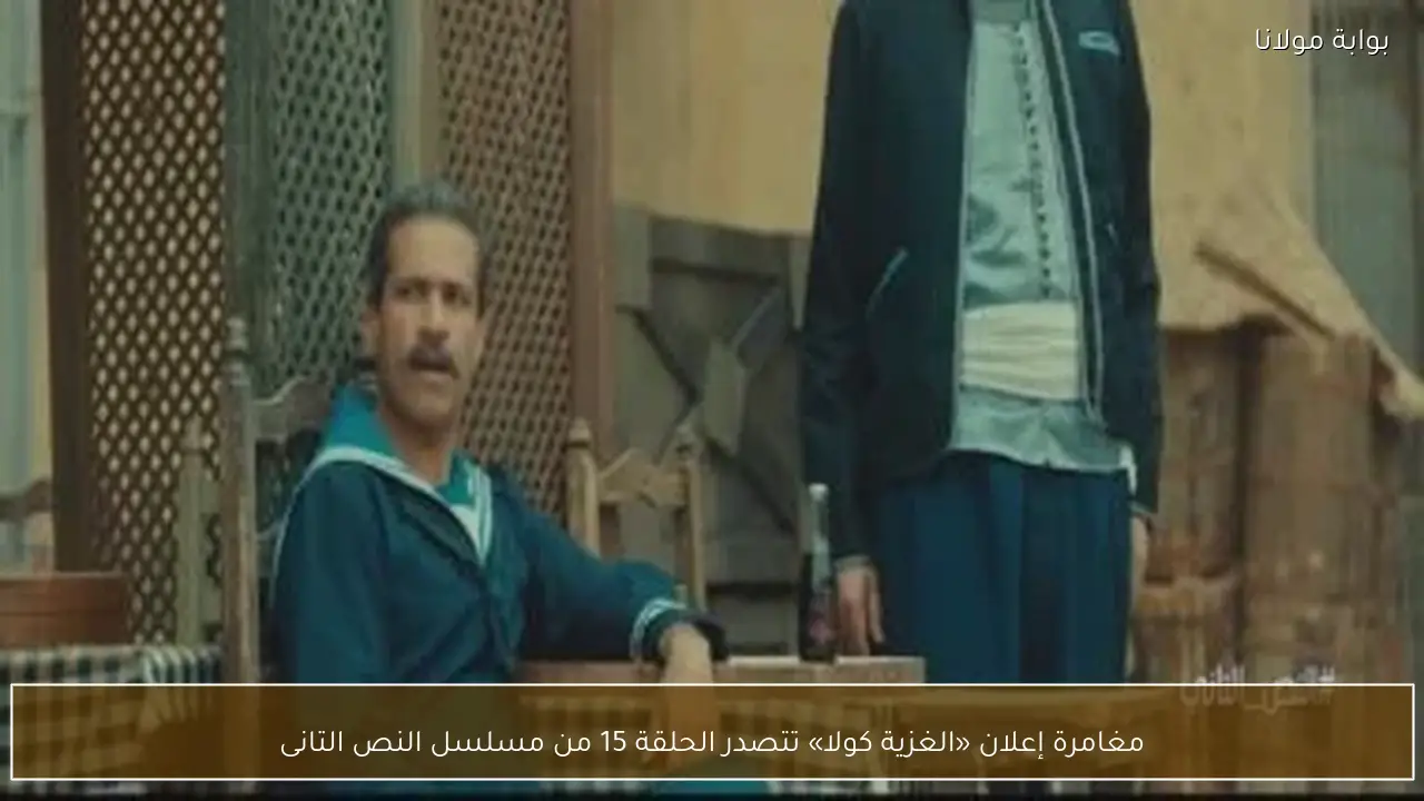 مغامرة إعلان «الغزية كولا» تتصدر الحلقة 15 من مسلسل النص التانى