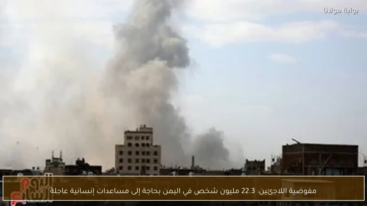 مفوضية اللاجئين: 22.3 مليون شخص في اليمن بحاجة إلى مساعدات إنسانية عاجلة