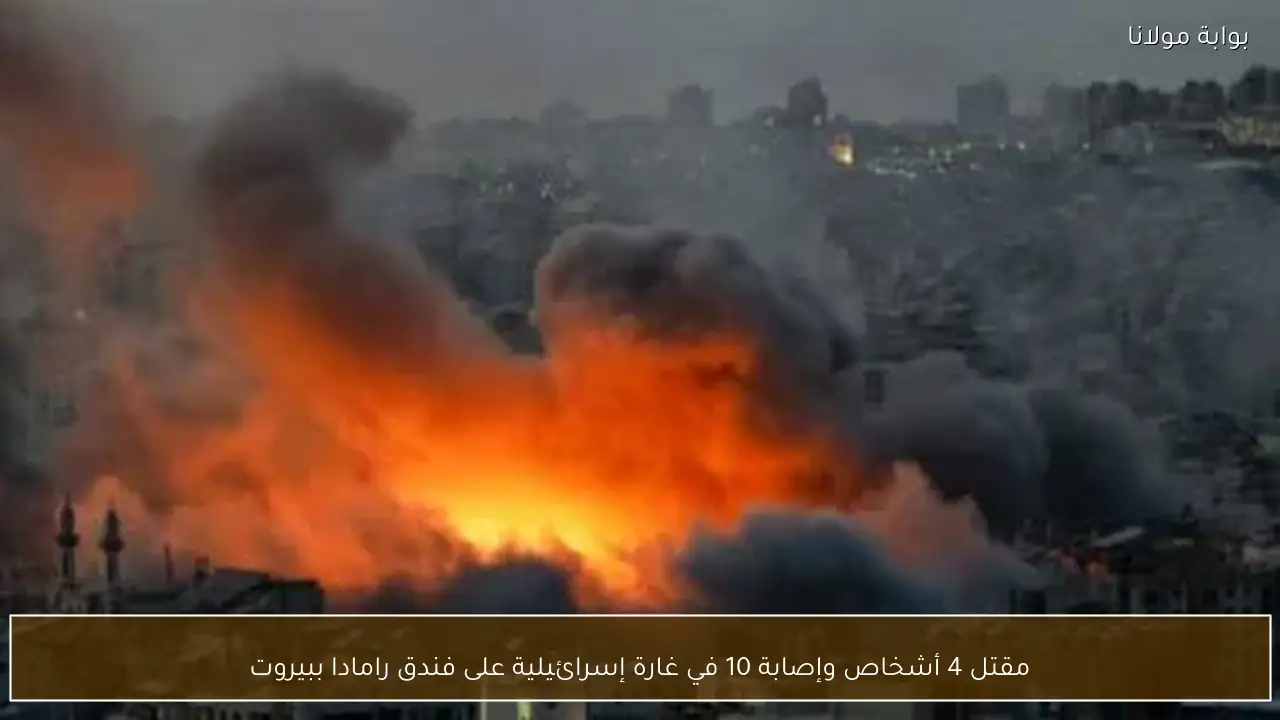 مقتل 4 أشخاص وإصابة 10 في غارة إسرائيلية على فندق رامادا ببيروت