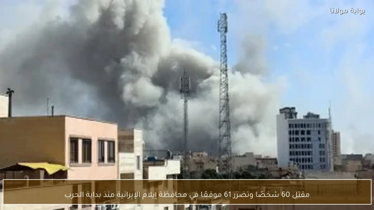 مقتل 60 شخصًا وتضرر 61 موقعًا في محافظة إيلام الإيرانية منذ بداية الحرب