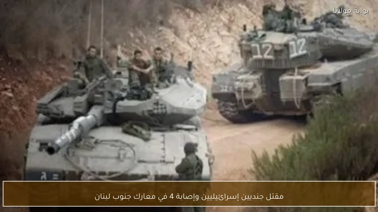 مقتل جنديين إسرائيليين وإصابة 4 في معارك جنوب لبنان