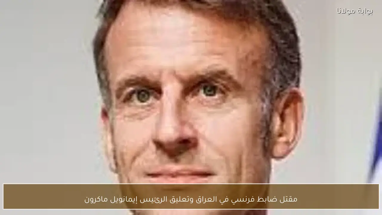 مقتل ضابط فرنسي في العراق وتعليق الرئيس إيمانويل ماكرون