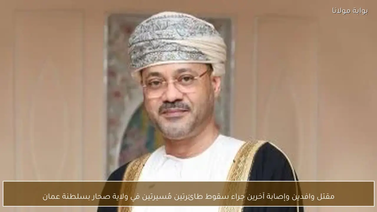 مقتل وافدين وإصابة آخرين جراء سقوط طائرتين مُسيرتين في ولاية صحار بسلطنة عمان