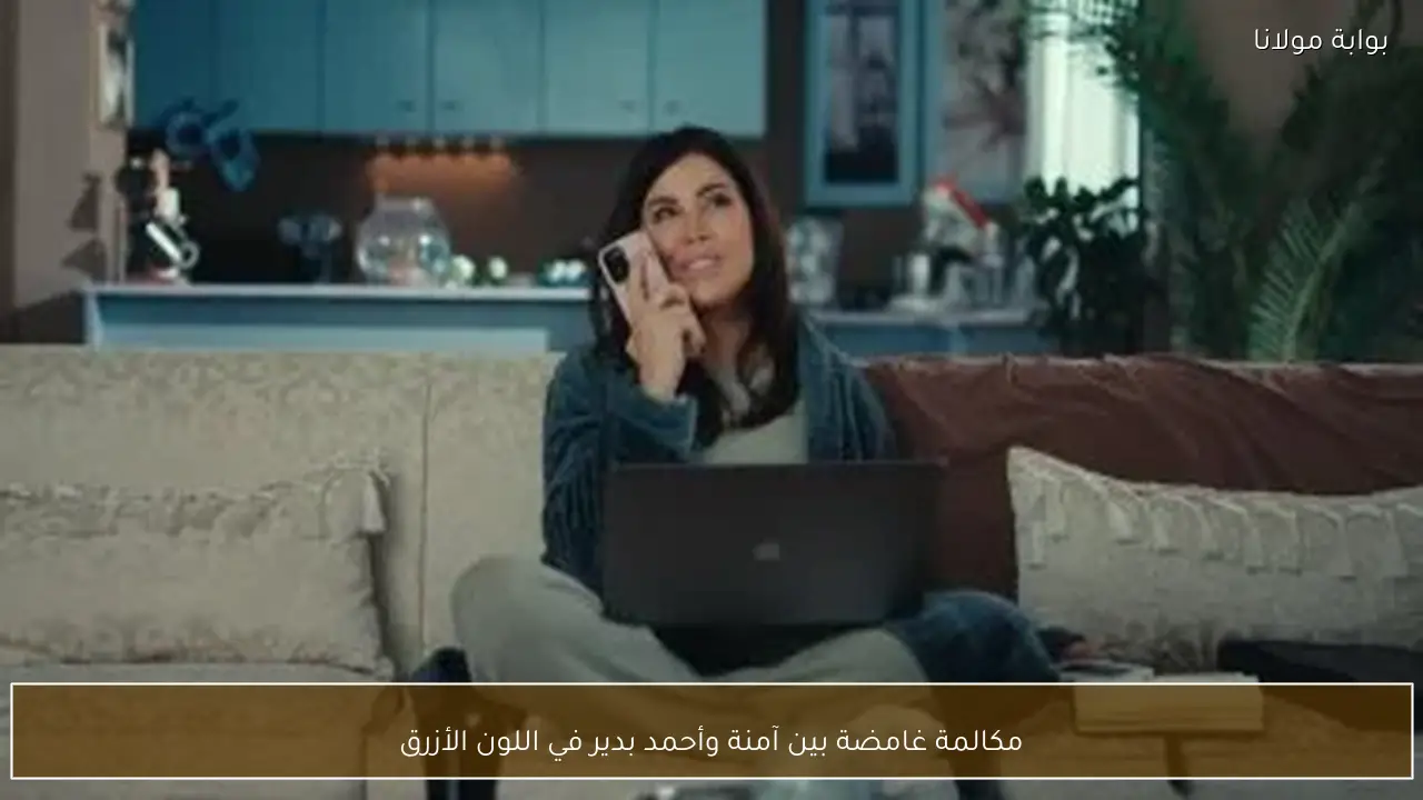 مكالمة غامضة بين آمنة وأحمد بدير في اللون الأزرق