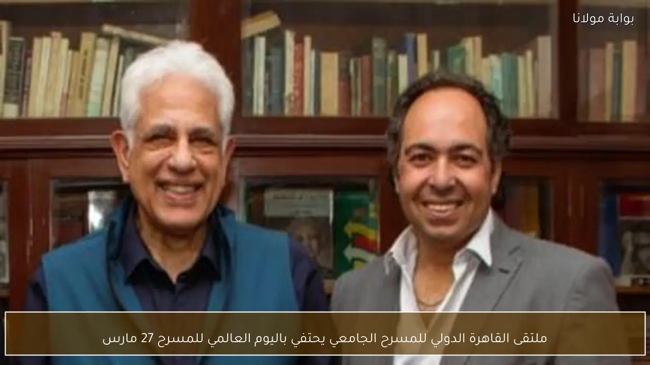 ملتقى القاهرة الدولي للمسرح الجامعي يحتفي باليوم العالمي للمسرح 27 مارس