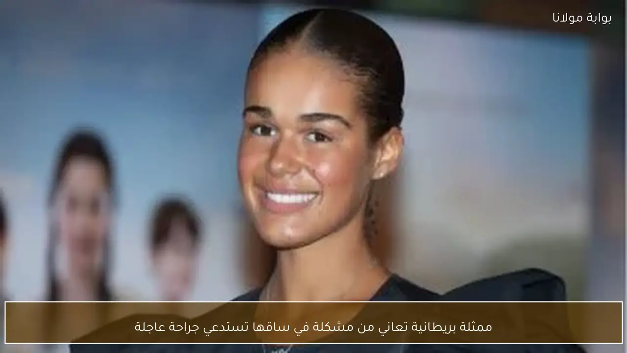 ممثلة بريطانية تعاني من مشكلة في ساقها تستدعي جراحة عاجلة