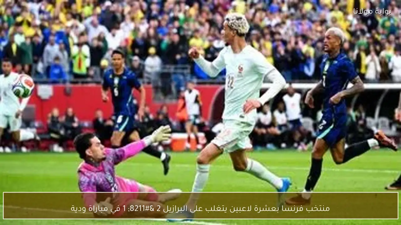 منتخب فرنسا بعشرة لاعبين يتغلب على البرازيل 2 – 1 في مباراة ودية