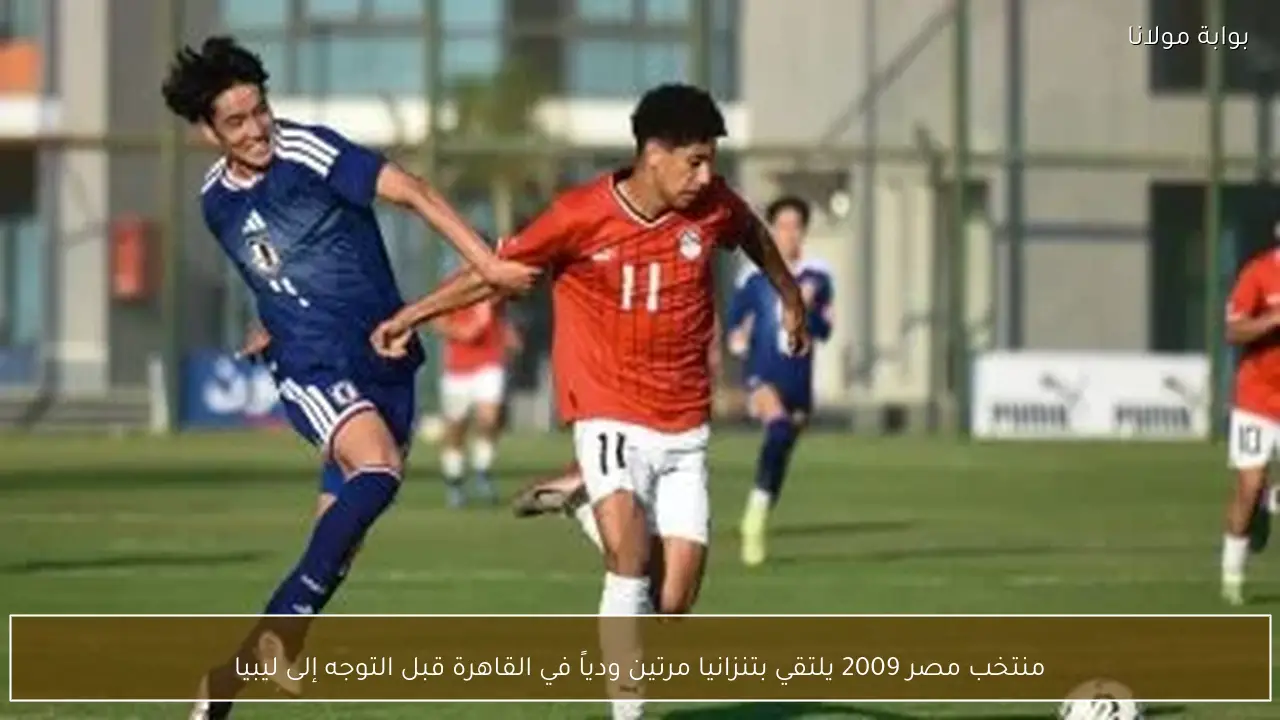 منتخب مصر 2009 يلتقي بتنزانيا مرتين ودياً في القاهرة قبل التوجه إلى ليبيا