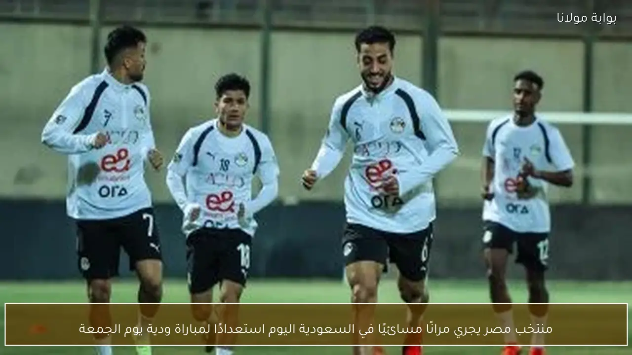 منتخب مصر يجري مرانًا مسائيًا في السعودية اليوم استعدادًا لمباراة ودية يوم الجمعة