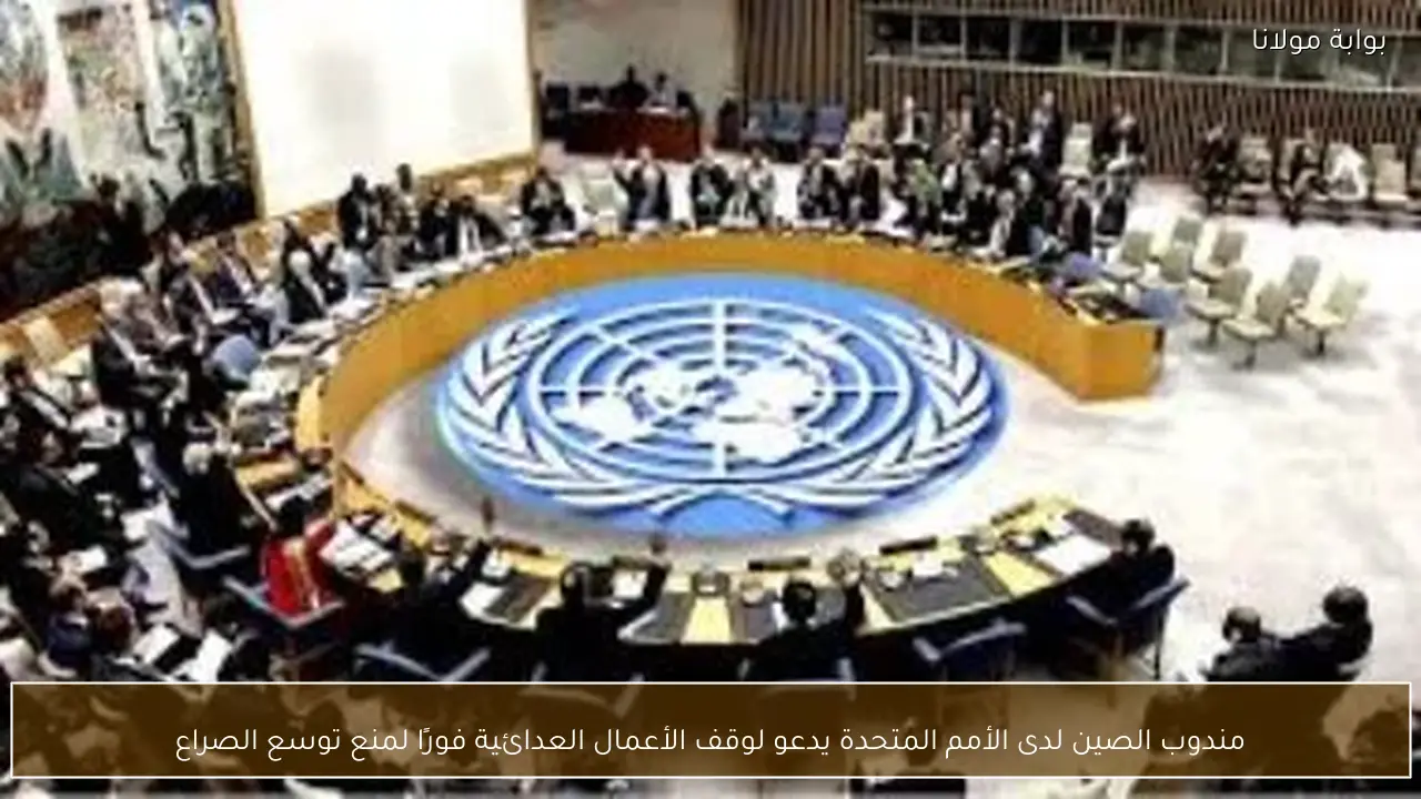 مندوب الصين لدى الأمم المتحدة يدعو لوقف الأعمال العدائية فورًا لمنع توسع الصراع