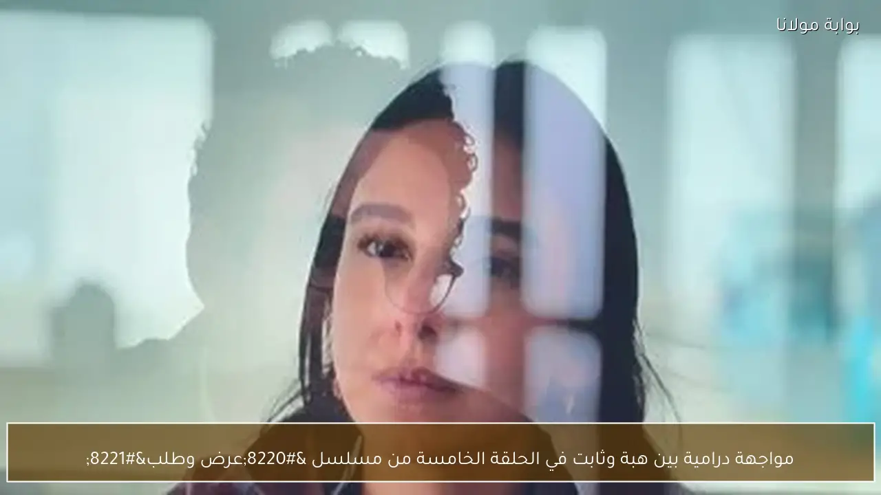 مواجهة درامية بين هبة وثابت في الحلقة الخامسة من مسلسل “عرض وطلب”