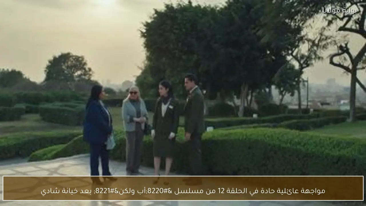 مواجهة عائلية حادة في الحلقة 12 من مسلسل “أب ولكن” بعد خيانة شادي