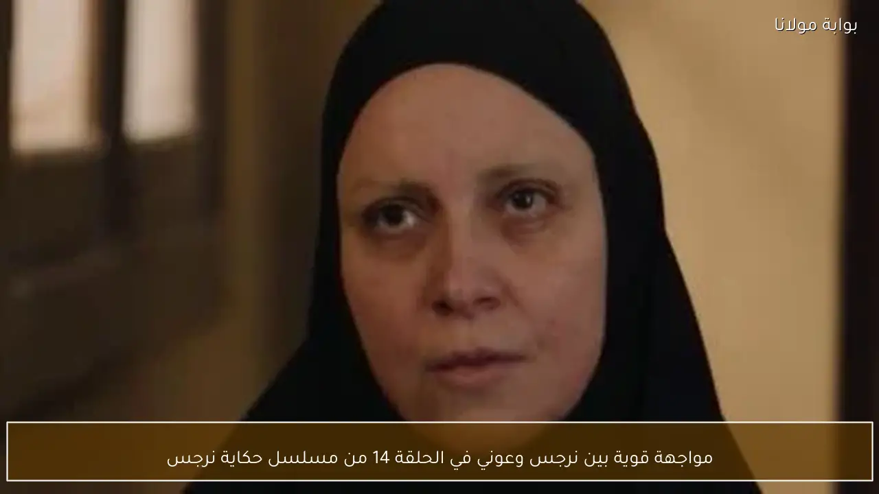 مواجهة قوية بين نرجس وعوني في الحلقة 14 من مسلسل حكاية نرجس