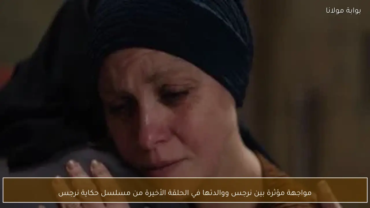 مواجهة مؤثرة بين نرجس ووالدتها في الحلقة الأخيرة من مسلسل حكاية نرجس