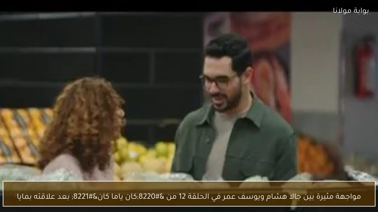 مواجهة مثيرة بين جالا هشام ويوسف عمر في الحلقة 12 من “كان ياما كان” بعد علاقته بمايا