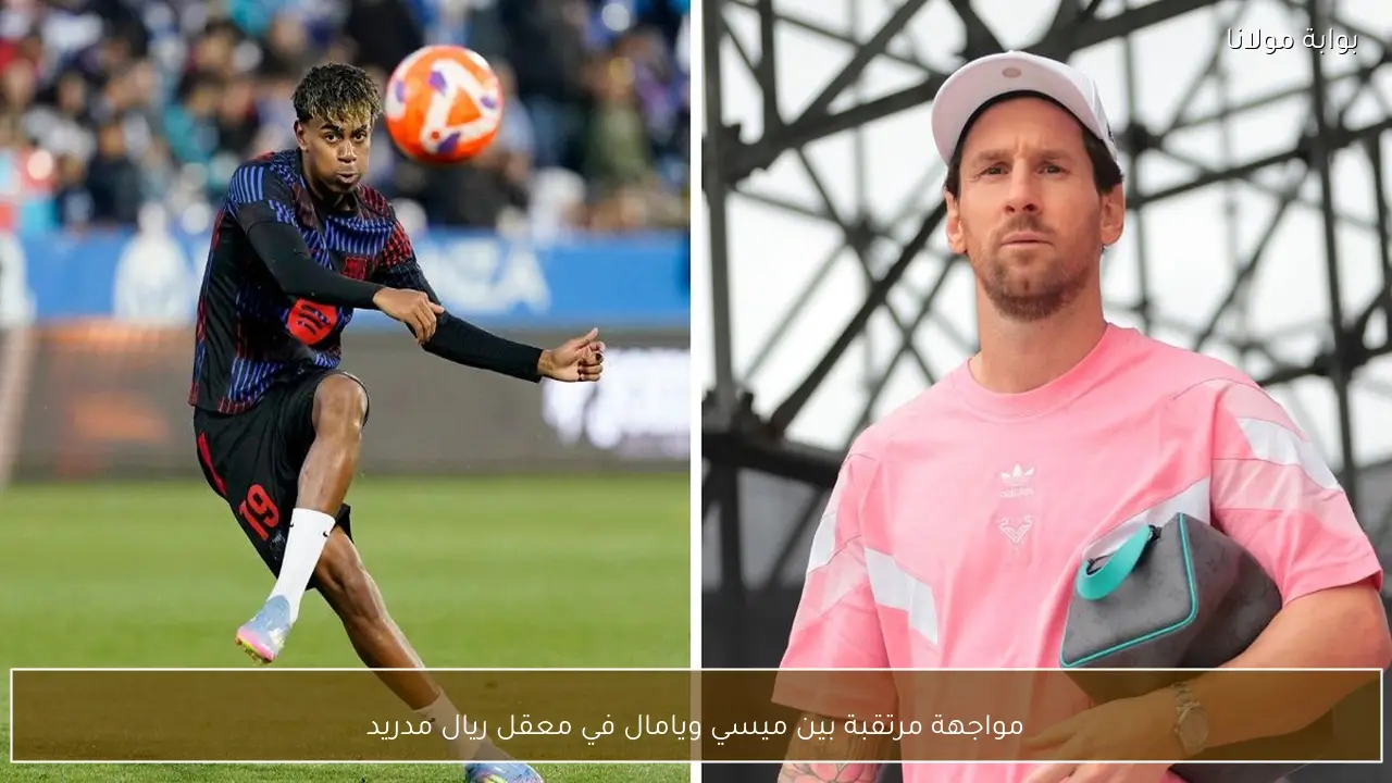 مواجهة مرتقبة بين ميسي ويامال في معقل ريال مدريد