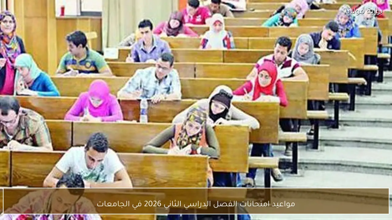 مواعيد امتحانات الفصل الدراسي الثاني 2026 في الجامعات
