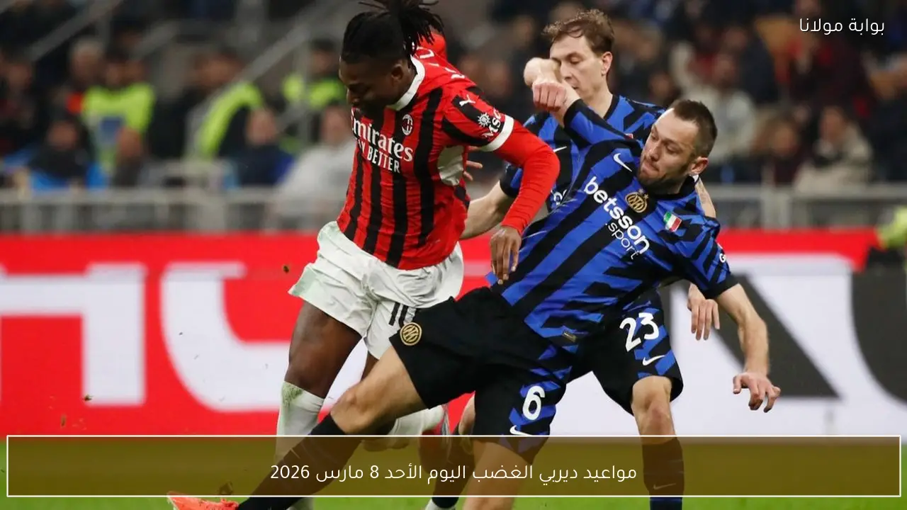 مواعيد ديربي الغضب اليوم الأحد 8 مارس 2026