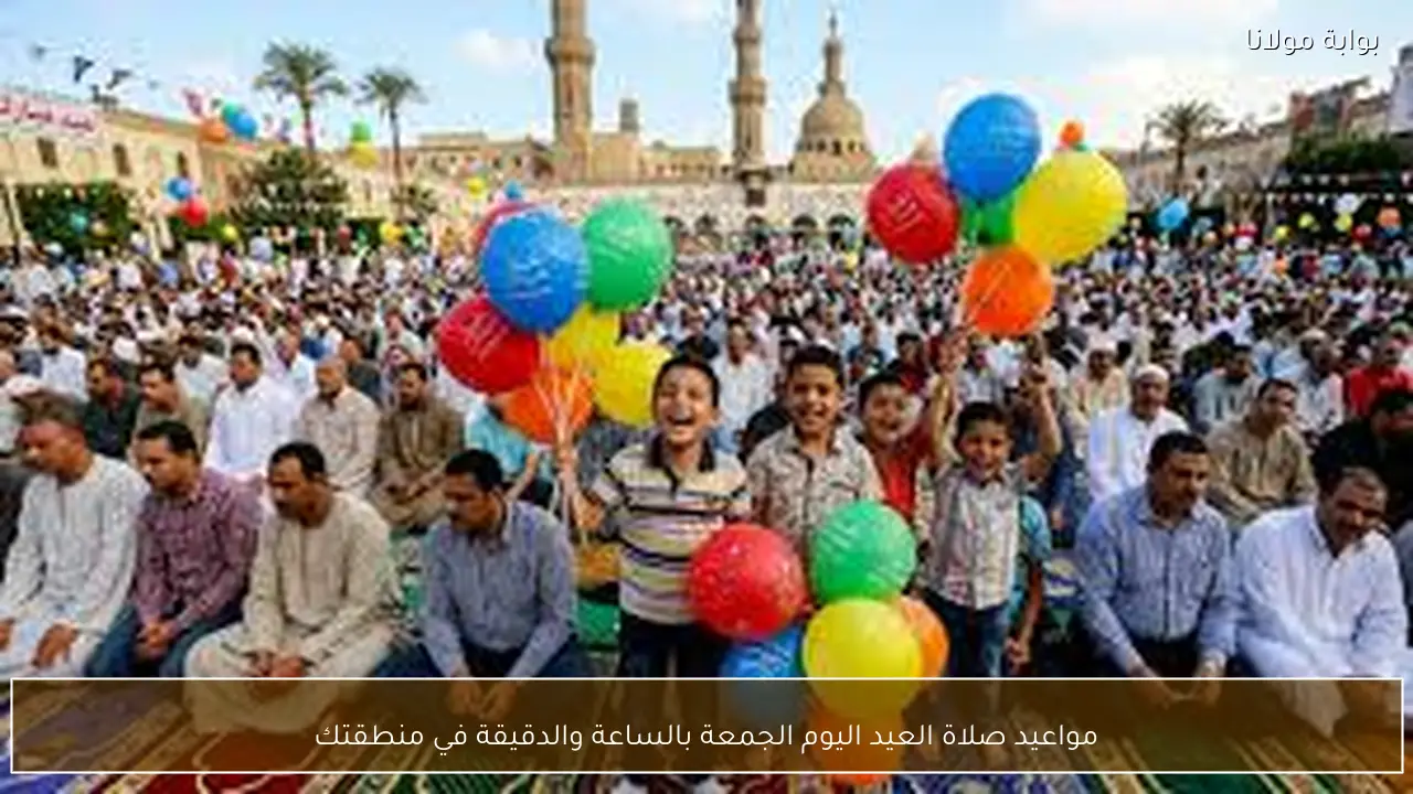 مواعيد صلاة العيد اليوم الجمعة بالساعة والدقيقة في منطقتك