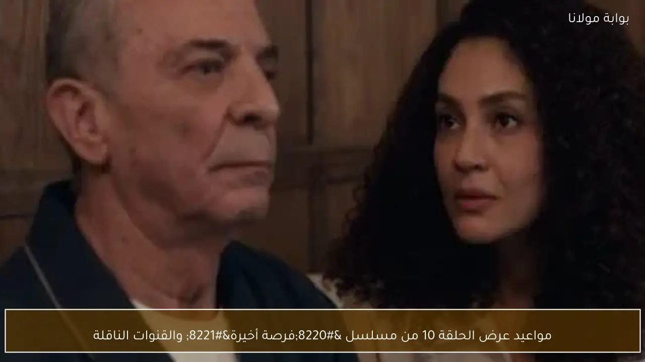 مواعيد عرض الحلقة 10 من مسلسل “فرصة أخيرة” والقنوات الناقلة