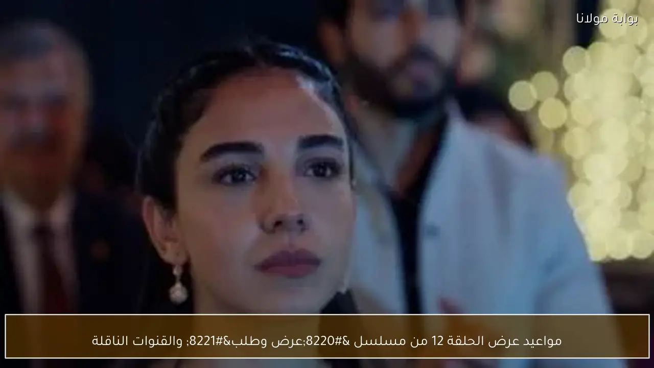 مواعيد عرض الحلقة 12 من مسلسل “عرض وطلب” والقنوات الناقلة