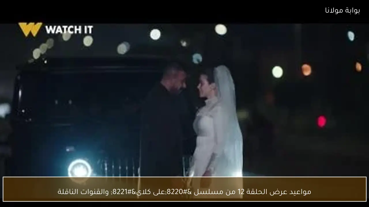 مواعيد عرض الحلقة 12 من مسلسل “على كلاى” والقنوات الناقلة