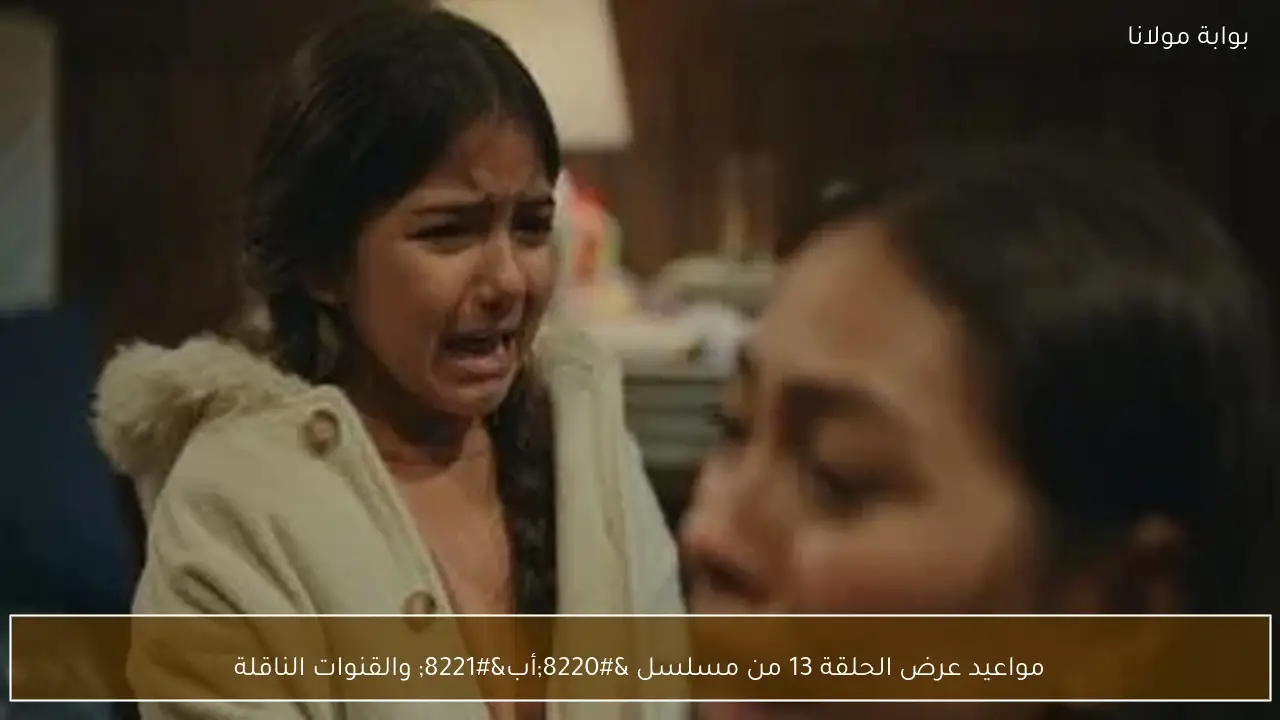 مواعيد عرض الحلقة 13 من مسلسل “أب” والقنوات الناقلة