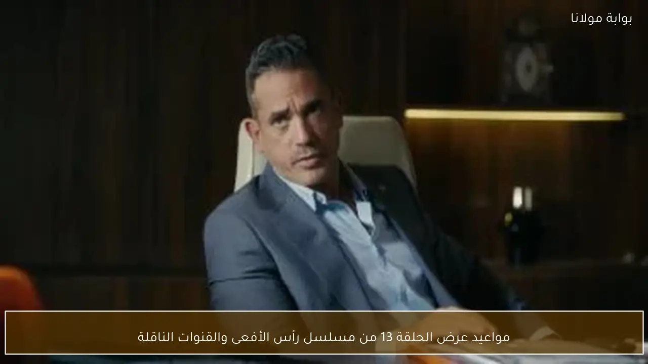 مواعيد عرض الحلقة 13 من مسلسل رأس الأفعى والقنوات الناقلة