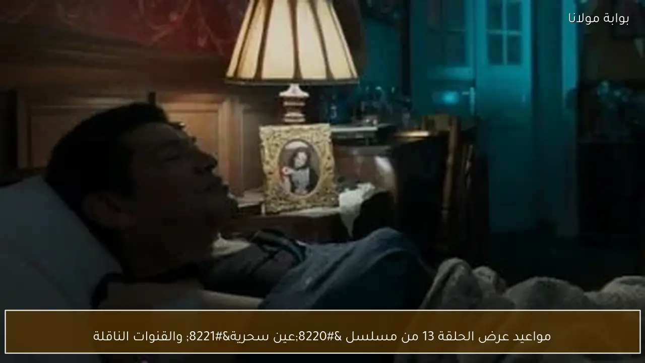 مواعيد عرض الحلقة 13 من مسلسل “عين سحرية” والقنوات الناقلة