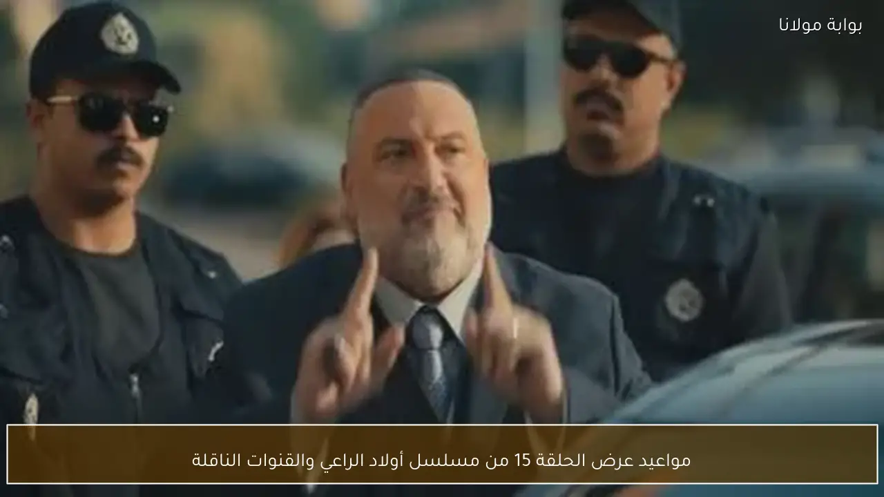 مواعيد عرض الحلقة 15 من مسلسل أولاد الراعي والقنوات الناقلة