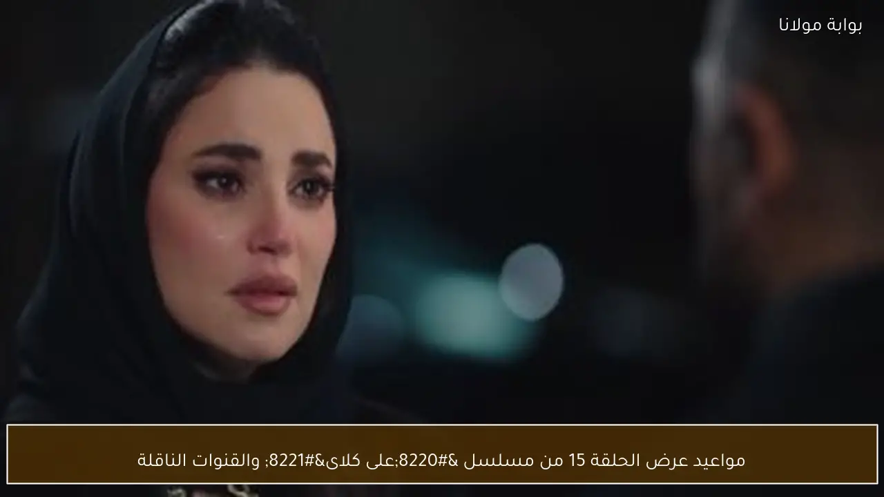 مواعيد عرض الحلقة 15 من مسلسل “على كلاى” والقنوات الناقلة