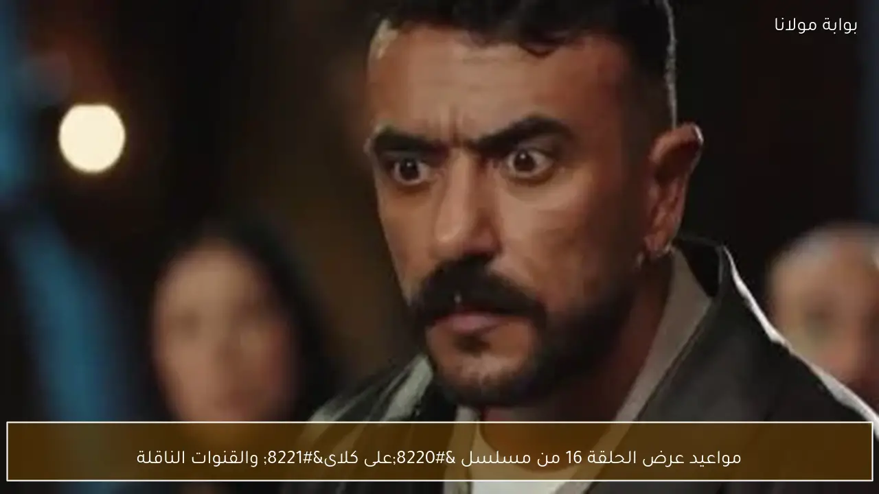 مواعيد عرض الحلقة 16 من مسلسل “على كلاى” والقنوات الناقلة