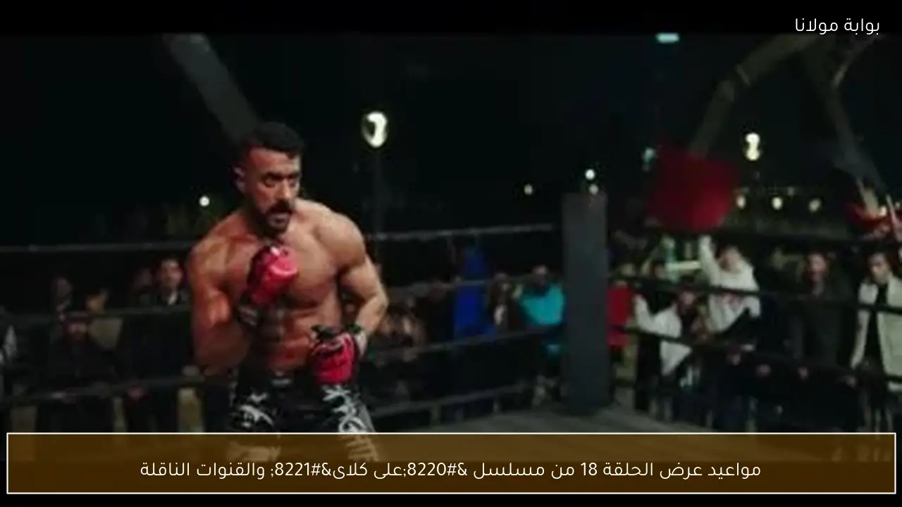 مواعيد عرض الحلقة 18 من مسلسل “على كلاى” والقنوات الناقلة