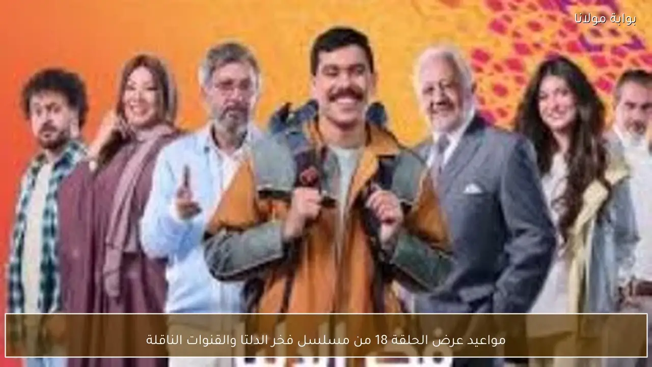 مواعيد عرض الحلقة 18 من مسلسل فخر الدلتا والقنوات الناقلة