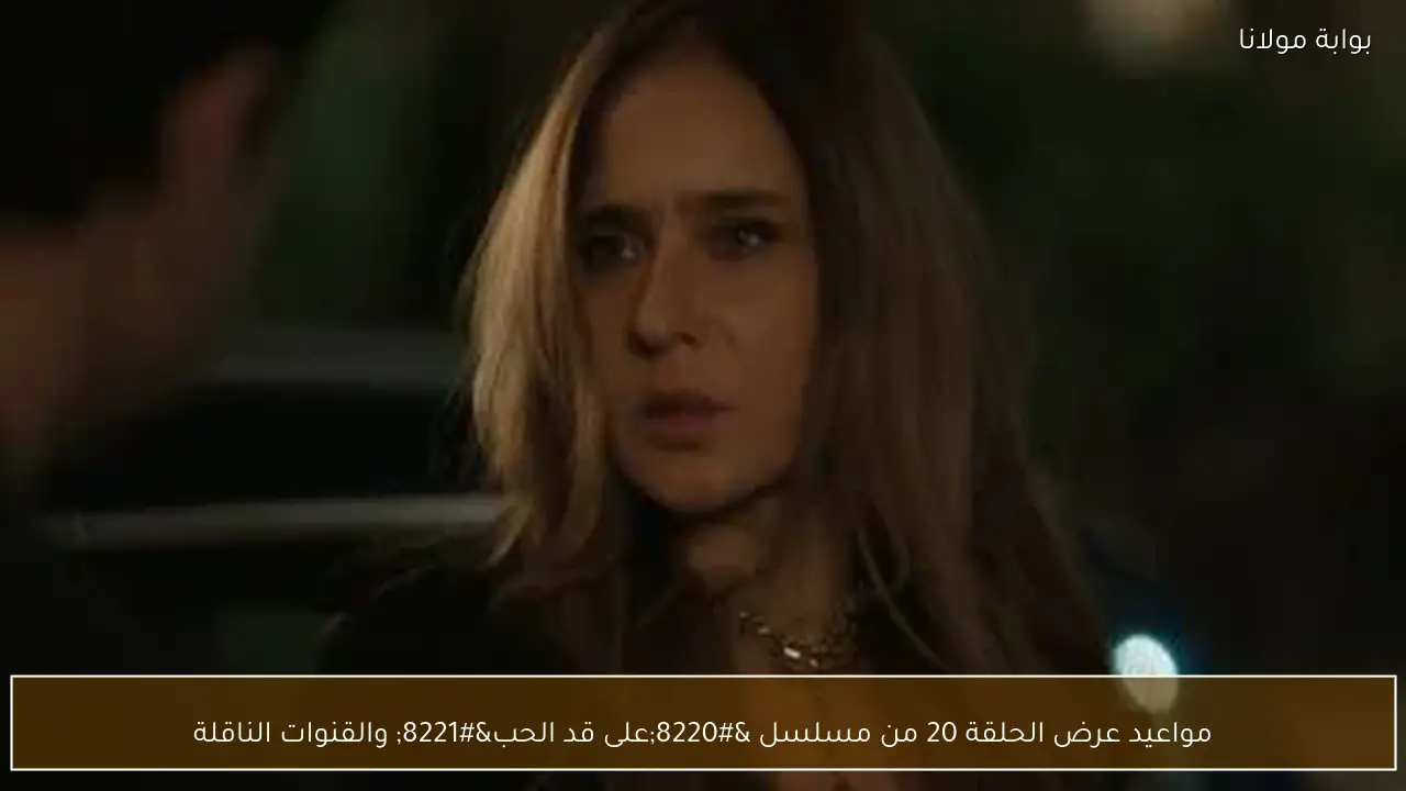 مواعيد عرض الحلقة 20 من مسلسل “على قد الحب” والقنوات الناقلة