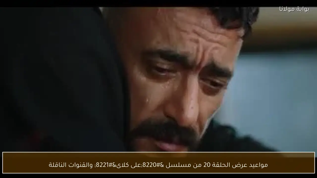 مواعيد عرض الحلقة 20 من مسلسل “على كلاى” والقنوات الناقلة