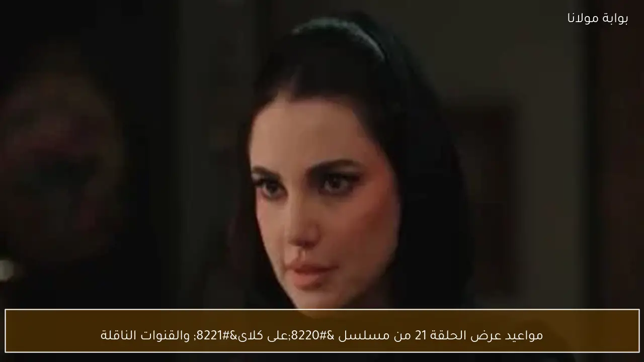 مواعيد عرض الحلقة 21 من مسلسل “على كلاى” والقنوات الناقلة