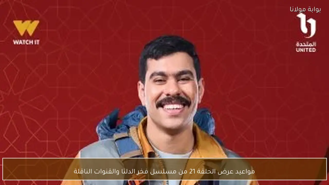 مواعيد عرض الحلقة 21 من مسلسل فخر الدلتا والقنوات الناقلة