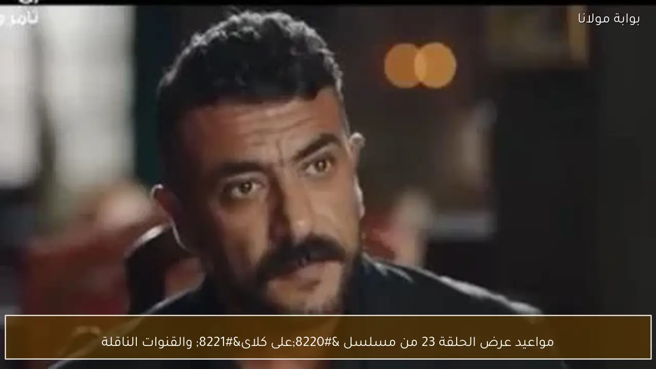 مواعيد عرض الحلقة 23 من مسلسل “على كلاى” والقنوات الناقلة