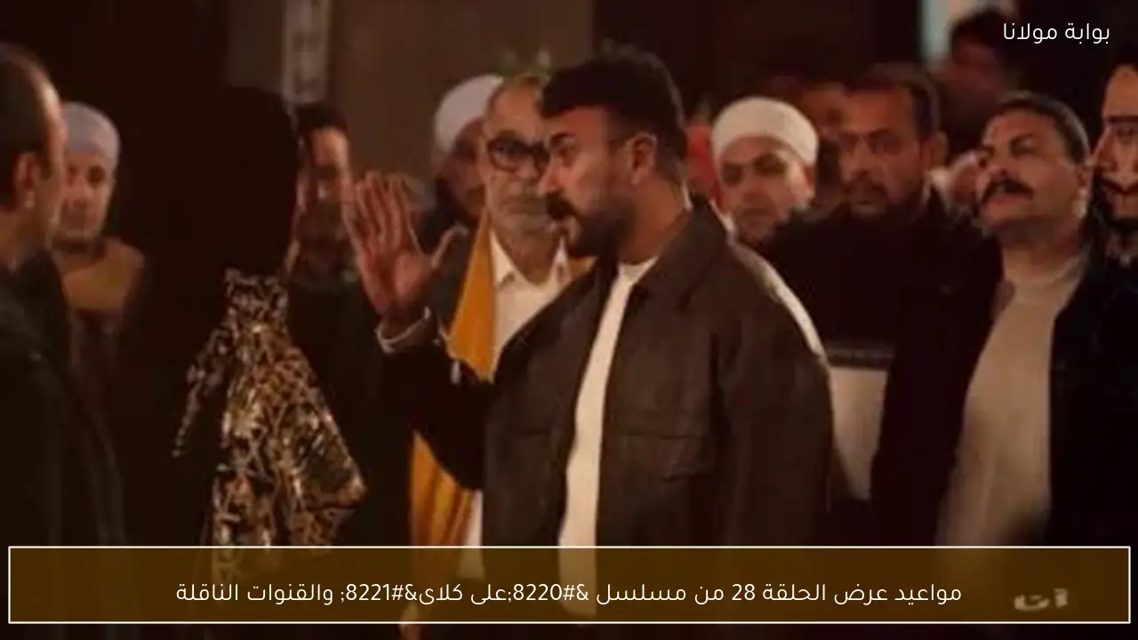 مواعيد عرض الحلقة 28 من مسلسل “على كلاى” والقنوات الناقلة
