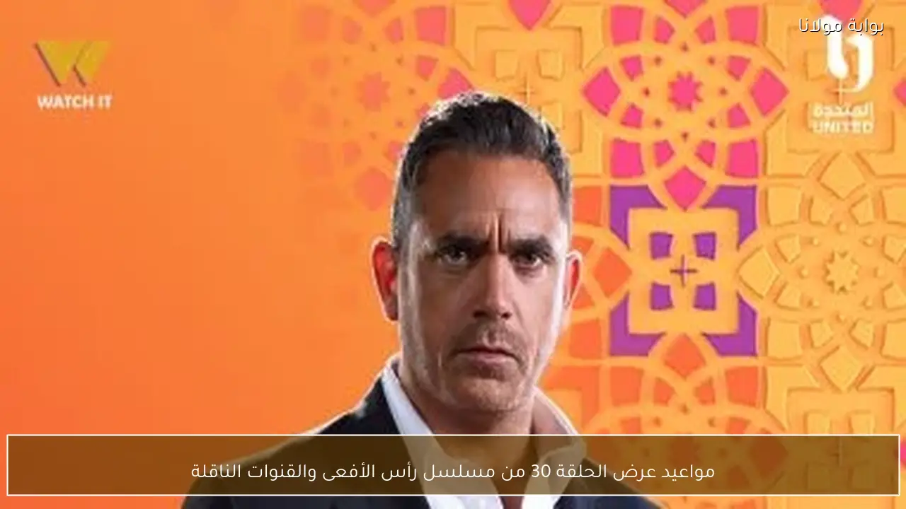 مواعيد عرض الحلقة 30 من مسلسل رأس الأفعى والقنوات الناقلة