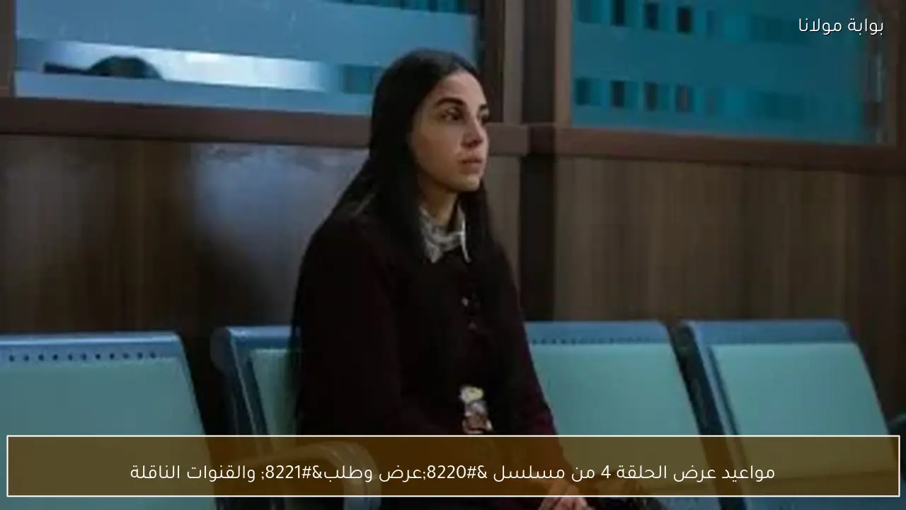 مواعيد عرض الحلقة 4 من مسلسل “عرض وطلب” والقنوات الناقلة