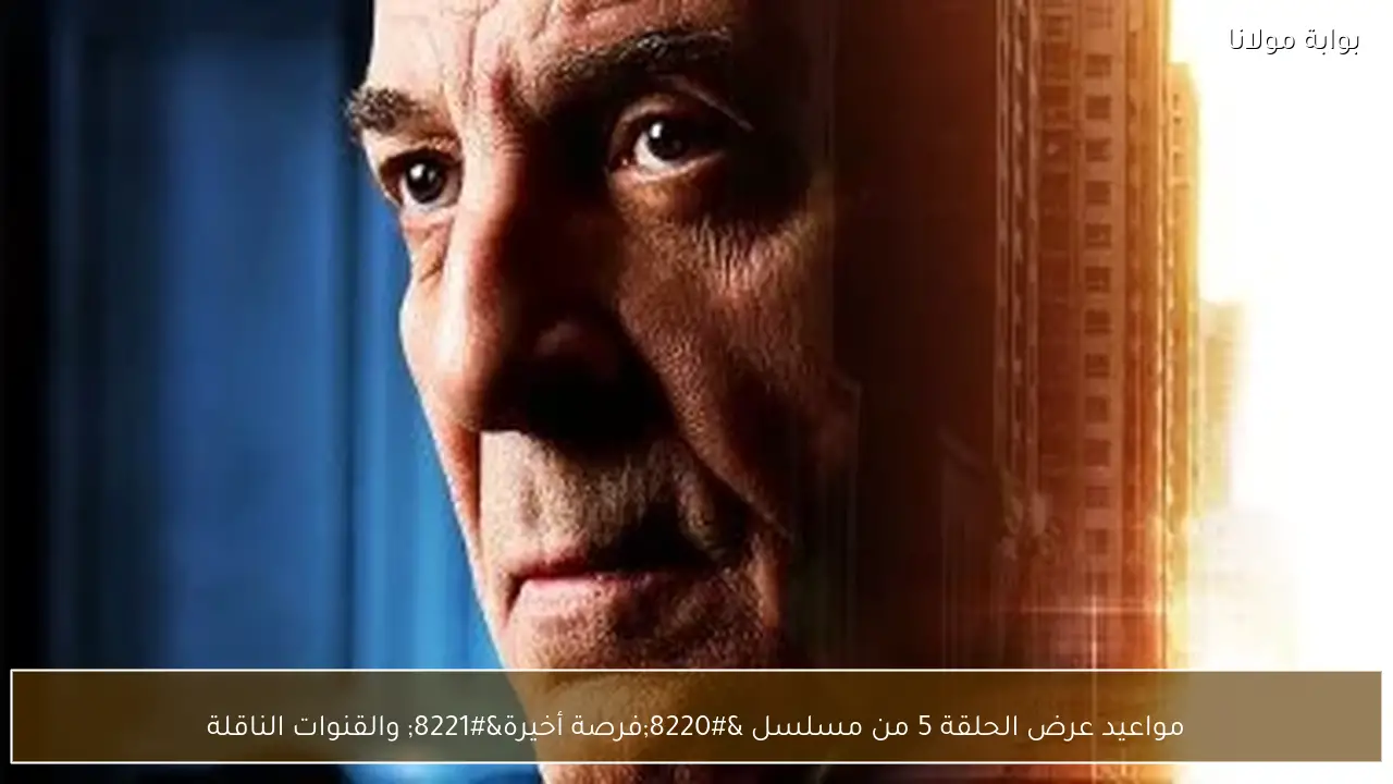 مواعيد عرض الحلقة 5 من مسلسل “فرصة أخيرة” والقنوات الناقلة