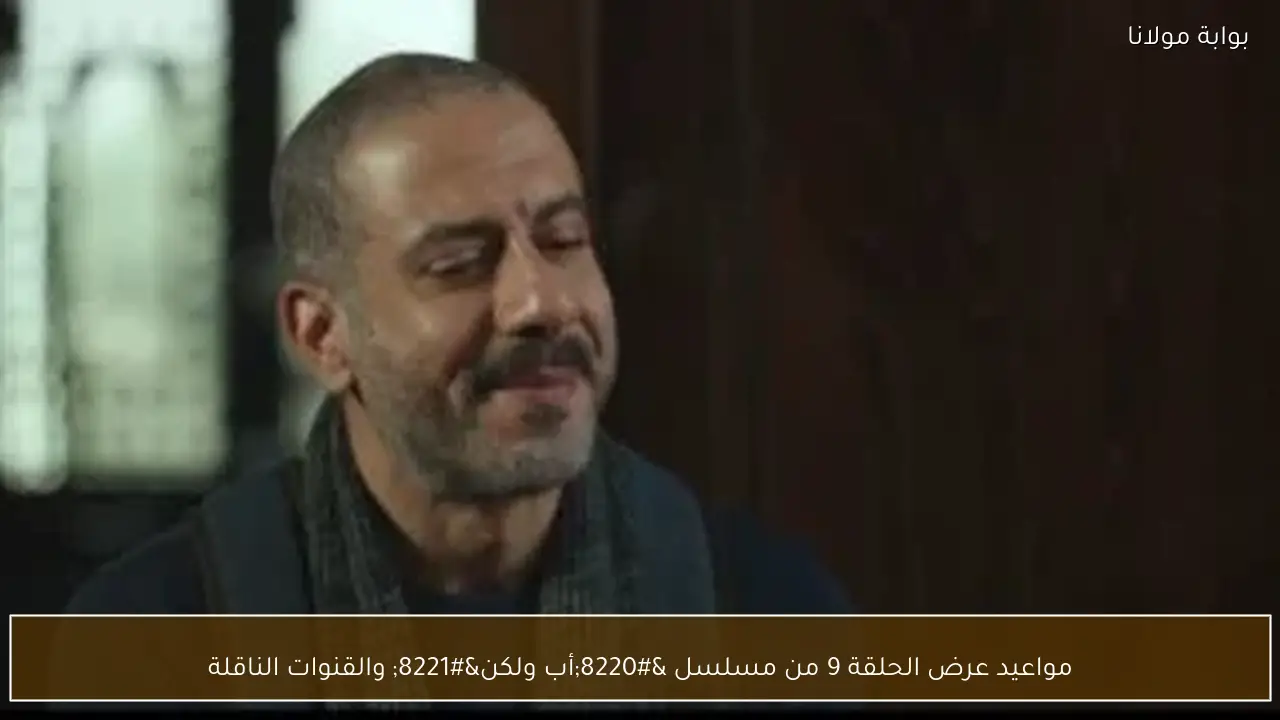 مواعيد عرض الحلقة 9 من مسلسل “أب ولكن” والقنوات الناقلة
