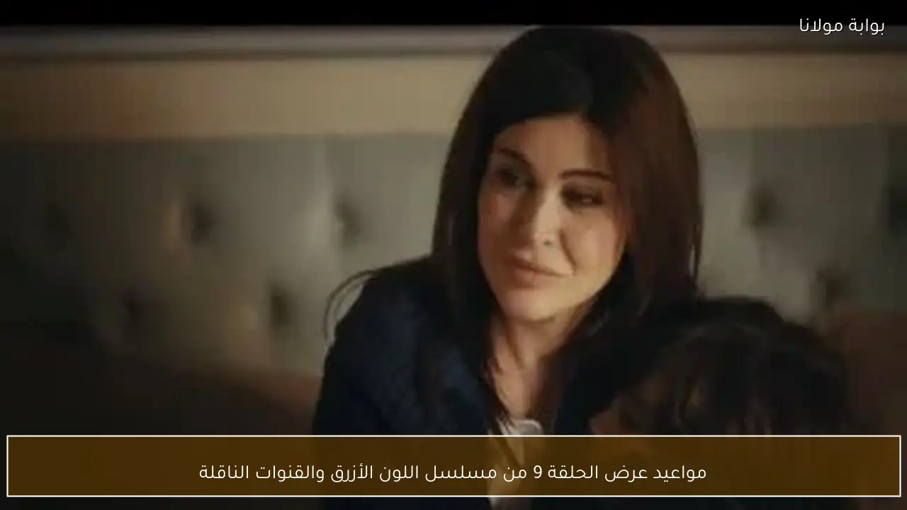 مواعيد عرض الحلقة 9 من مسلسل اللون الأزرق والقنوات الناقلة