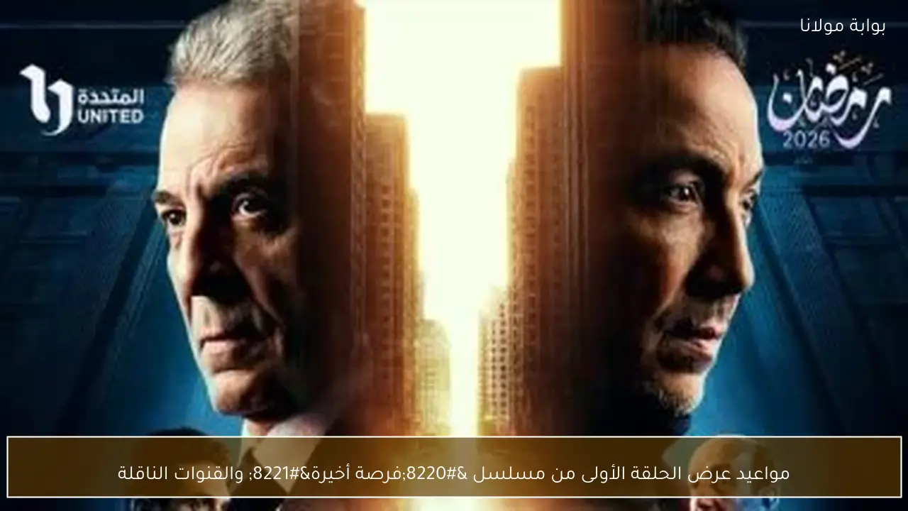 مواعيد عرض الحلقة الأولى من مسلسل “فرصة أخيرة” والقنوات الناقلة