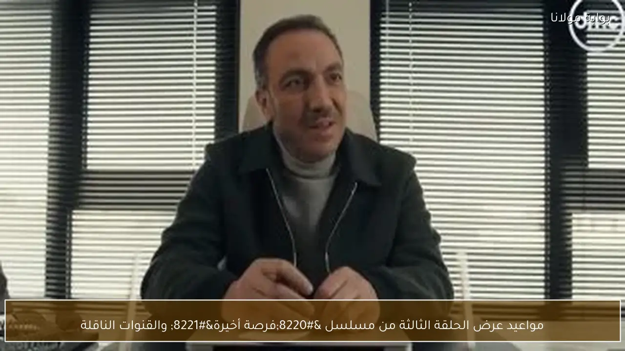 مواعيد عرض الحلقة الثالثة من مسلسل “فرصة أخيرة” والقنوات الناقلة