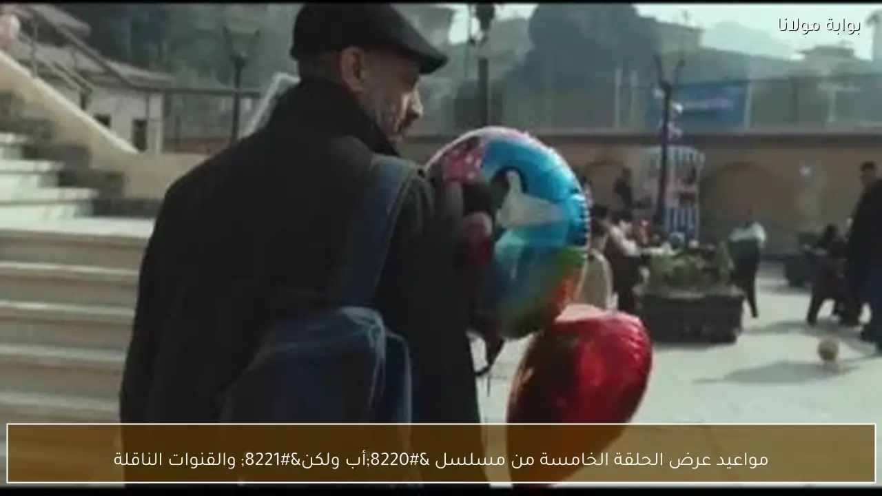 مواعيد عرض الحلقة الخامسة من مسلسل “أب ولكن” والقنوات الناقلة